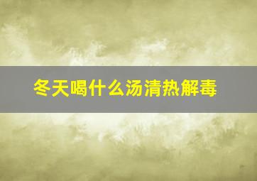 冬天喝什么汤清热解毒