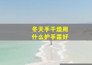 冬天手干燥用什么护手霜好