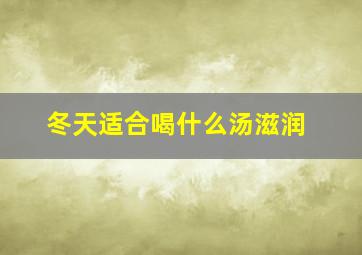 冬天适合喝什么汤滋润