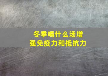 冬季喝什么汤增强免疫力和抵抗力