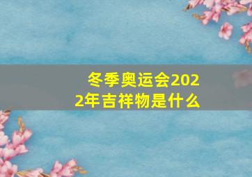 冬季奥运会2022年吉祥物是什么