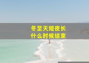 冬至天短夜长什么时候结束