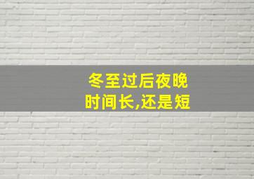 冬至过后夜晚时间长,还是短