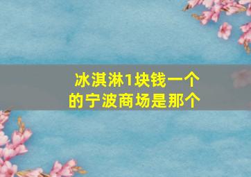 冰淇淋1块钱一个的宁波商场是那个