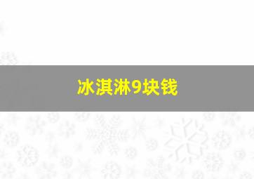 冰淇淋9块钱