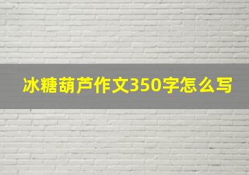 冰糖葫芦作文350字怎么写