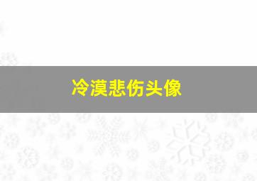 冷漠悲伤头像