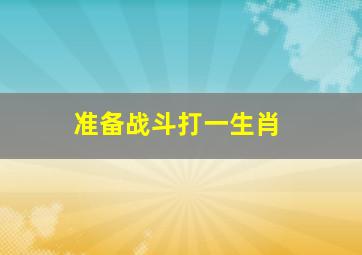 准备战斗打一生肖