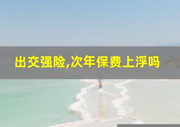 出交强险,次年保费上浮吗