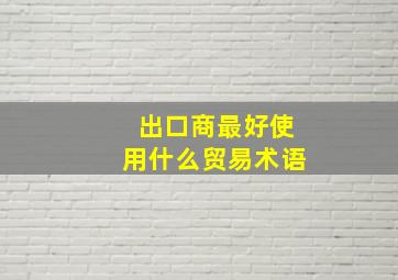 出口商最好使用什么贸易术语