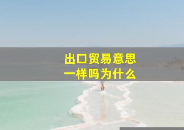 出口贸易意思一样吗为什么