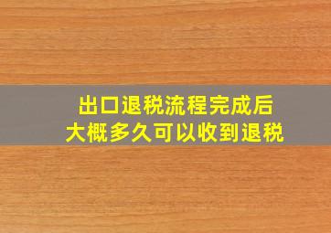 出口退税流程完成后大概多久可以收到退税