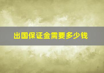 出国保证金需要多少钱