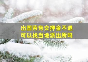 出国劳务交押金不退可以找当地派出所吗