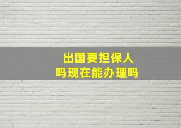 出国要担保人吗现在能办理吗