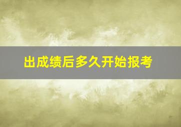 出成绩后多久开始报考