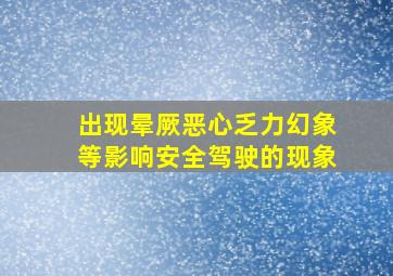 出现晕厥恶心乏力幻象等影响安全驾驶的现象