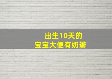 出生10天的宝宝大便有奶瓣