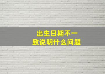 出生日期不一致说明什么问题