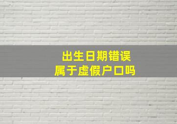 出生日期错误属于虚假户口吗