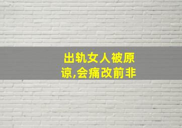 出轨女人被原谅,会痛改前非