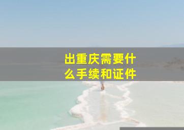 出重庆需要什么手续和证件