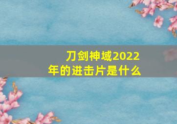 刀剑神域2022年的进击片是什么