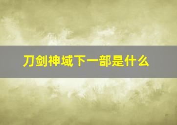 刀剑神域下一部是什么