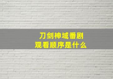 刀剑神域番剧观看顺序是什么