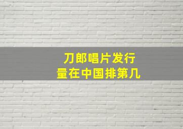 刀郎唱片发行量在中国排第几