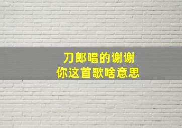 刀郎唱的谢谢你这首歌啥意思