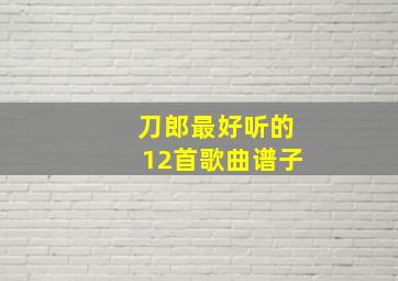 刀郎最好听的12首歌曲谱子