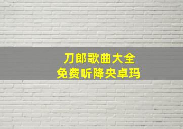 刀郎歌曲大全免费听降央卓玛