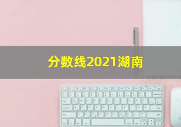 分数线2021湖南