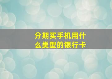 分期买手机用什么类型的银行卡