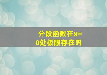 分段函数在x=0处极限存在吗