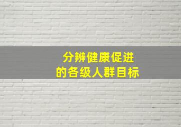 分辨健康促进的各级人群目标