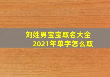 刘姓男宝宝取名大全2021年单字怎么取