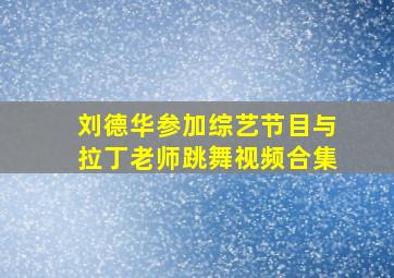 刘德华参加综艺节目与拉丁老师跳舞视频合集