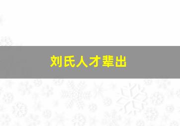 刘氏人才辈出