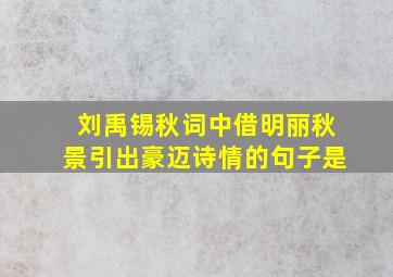 刘禹锡秋词中借明丽秋景引出豪迈诗情的句子是