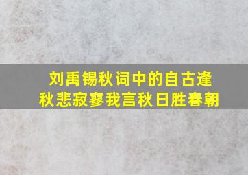 刘禹锡秋词中的自古逢秋悲寂寥我言秋日胜春朝