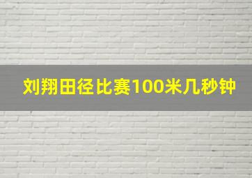 刘翔田径比赛100米几秒钟