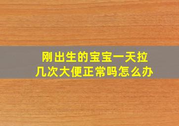 刚出生的宝宝一天拉几次大便正常吗怎么办