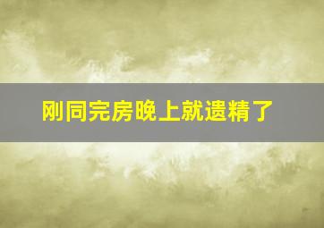 刚同完房晚上就遗精了