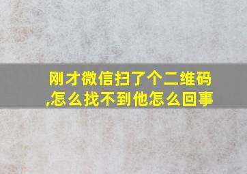 刚才微信扫了个二维码,怎么找不到他怎么回事