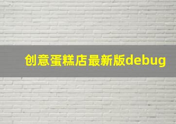 创意蛋糕店最新版debug