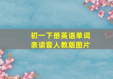 初一下册英语单词表读音人教版图片