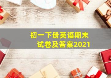 初一下册英语期末试卷及答案2021