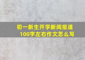 初一新生开学新闻报道100字左右作文怎么写